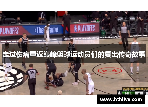 走过伤痛重返巅峰篮球运动员们的复出传奇故事