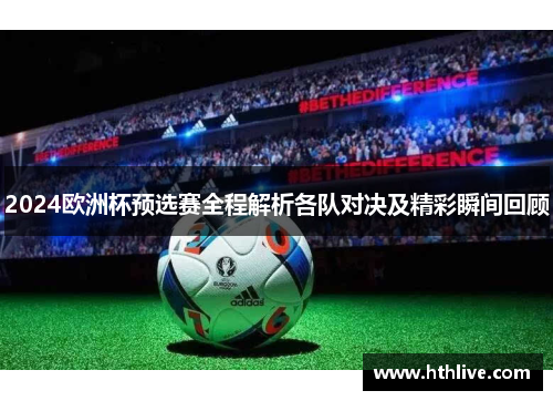 2024欧洲杯预选赛全程解析各队对决及精彩瞬间回顾