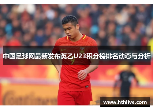 中国足球网最新发布英乙U23积分榜排名动态与分析