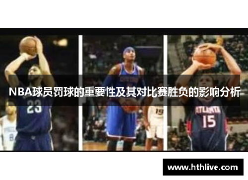 NBA球员罚球的重要性及其对比赛胜负的影响分析