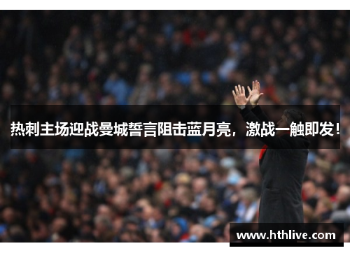 热刺主场迎战曼城誓言阻击蓝月亮，激战一触即发！