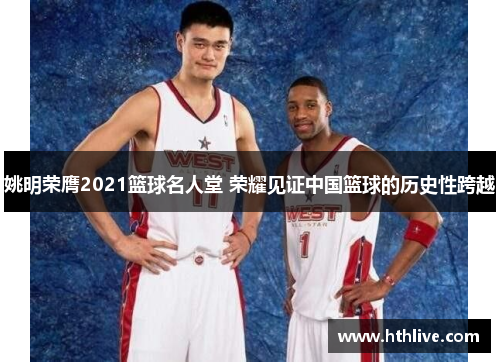 姚明荣膺2021篮球名人堂 荣耀见证中国篮球的历史性跨越