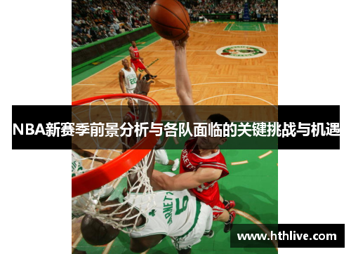 NBA新赛季前景分析与各队面临的关键挑战与机遇