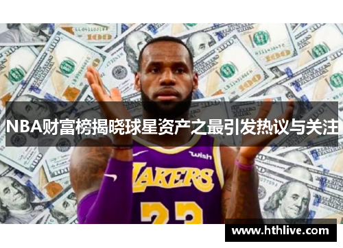 NBA财富榜揭晓球星资产之最引发热议与关注