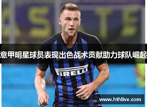 意甲明星球员表现出色战术贡献助力球队崛起