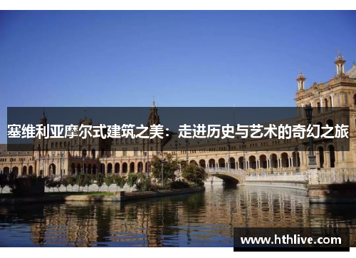 塞维利亚摩尔式建筑之美：走进历史与艺术的奇幻之旅