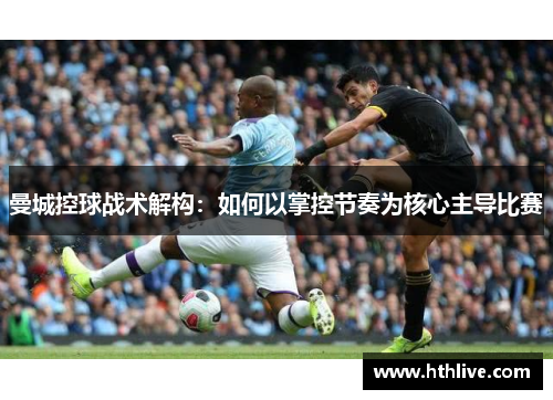 曼城控球战术解构：如何以掌控节奏为核心主导比赛