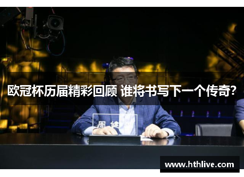 欧冠杯历届精彩回顾 谁将书写下一个传奇？