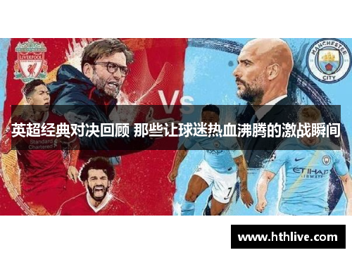 英超经典对决回顾 那些让球迷热血沸腾的激战瞬间