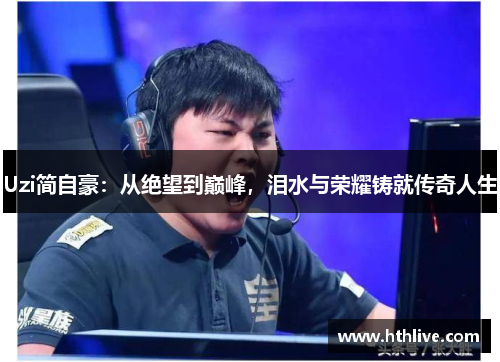 Uzi简自豪：从绝望到巅峰，泪水与荣耀铸就传奇人生