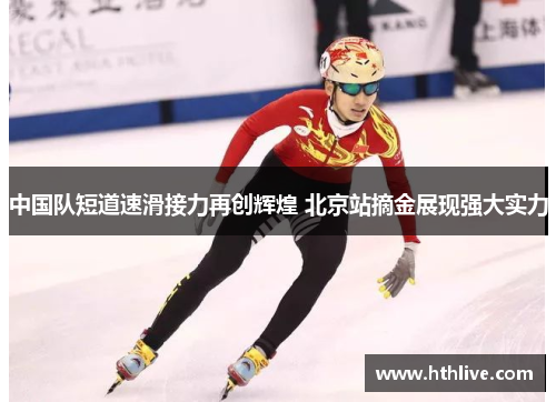 中国队短道速滑接力再创辉煌 北京站摘金展现强大实力