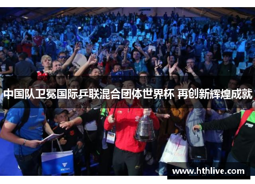 中国队卫冕国际乒联混合团体世界杯 再创新辉煌成就