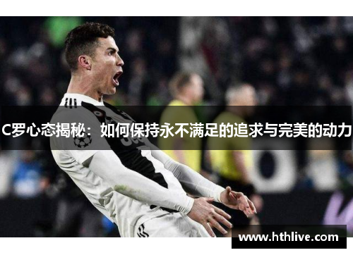 C罗心态揭秘：如何保持永不满足的追求与完美的动力