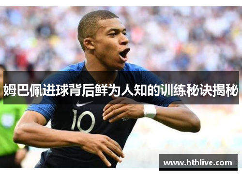 姆巴佩进球背后鲜为人知的训练秘诀揭秘