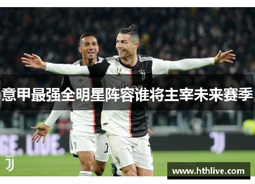 意甲最强全明星阵容谁将主宰未来赛季