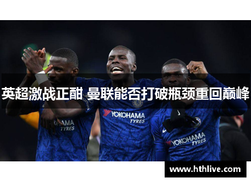 英超激战正酣 曼联能否打破瓶颈重回巅峰