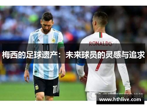 梅西的足球遗产：未来球员的灵感与追求