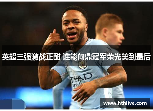 英超三强激战正酣 谁能问鼎冠军荣光笑到最后