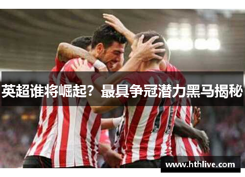 英超谁将崛起？最具争冠潜力黑马揭秘