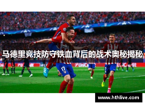 马德里竞技防守铁血背后的战术奥秘揭秘