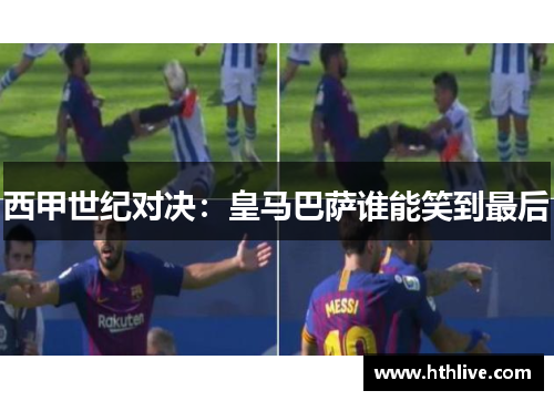 西甲世纪对决：皇马巴萨谁能笑到最后
