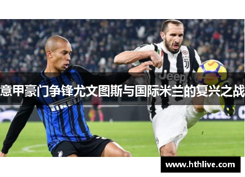 意甲豪门争锋尤文图斯与国际米兰的复兴之战