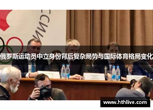 俄罗斯运动员中立身份背后复杂局势与国际体育格局变化