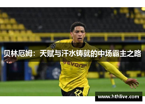 贝林厄姆：天赋与汗水铸就的中场霸主之路