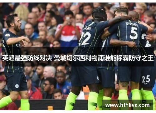 英超最强防线对决 曼城切尔西利物浦谁能称霸防守之王