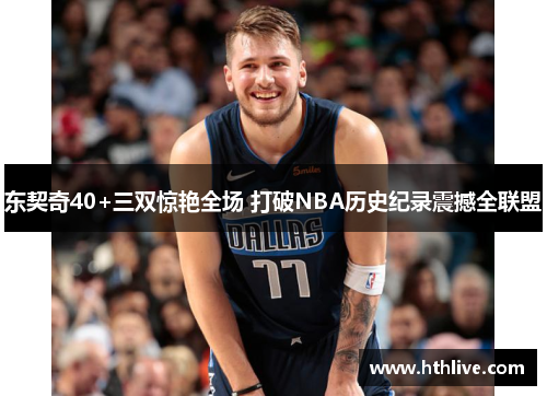 东契奇40+三双惊艳全场 打破NBA历史纪录震撼全联盟