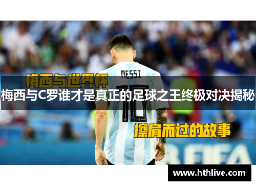 梅西与C罗谁才是真正的足球之王终极对决揭秘