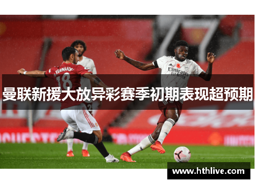 曼联新援大放异彩赛季初期表现超预期