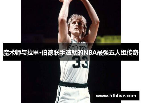 魔术师与拉里·伯德联手造就的NBA最强五人组传奇