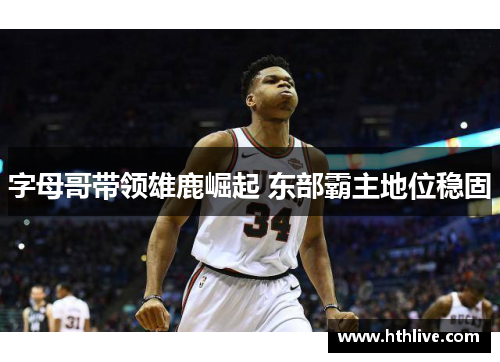 字母哥带领雄鹿崛起 东部霸主地位稳固