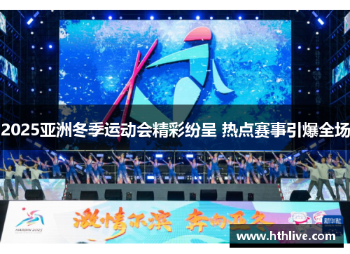 2025亚洲冬季运动会精彩纷呈 热点赛事引爆全场