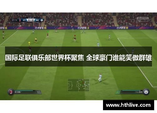 国际足联俱乐部世界杯聚焦 全球豪门谁能笑傲群雄