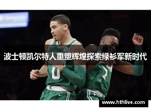 波士顿凯尔特人重塑辉煌探索绿衫军新时代