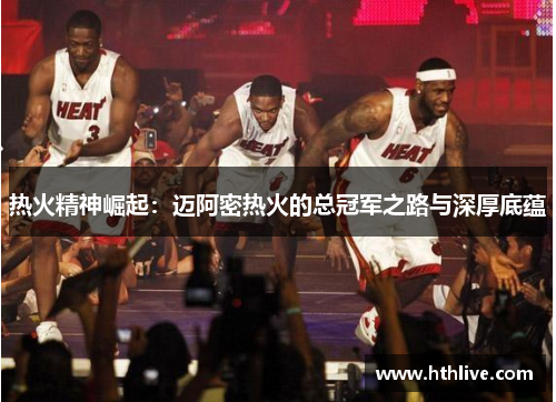 热火精神崛起：迈阿密热火的总冠军之路与深厚底蕴