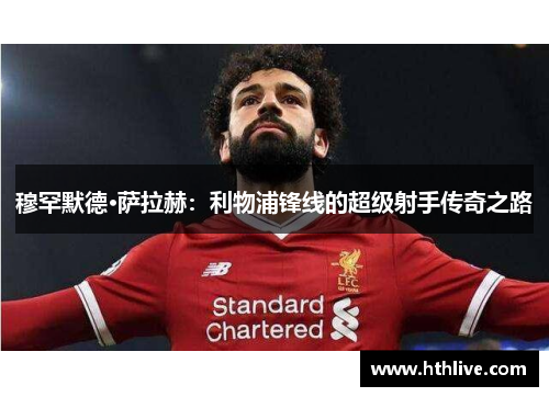 穆罕默德·萨拉赫：利物浦锋线的超级射手传奇之路
