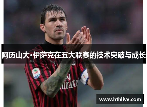 阿历山大·伊萨克在五大联赛的技术突破与成长