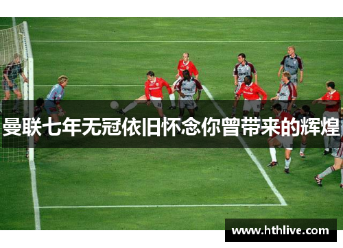 曼联七年无冠依旧怀念你曾带来的辉煌