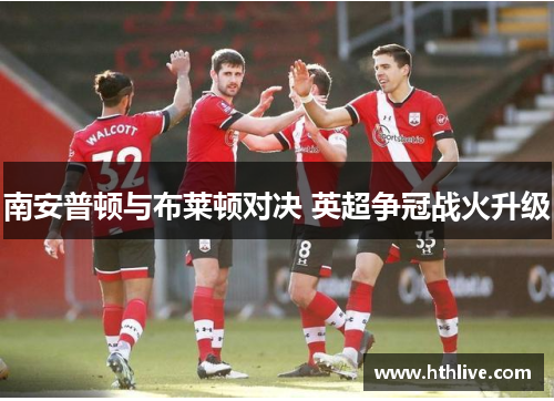 南安普顿与布莱顿对决 英超争冠战火升级