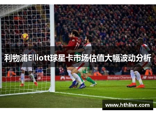 利物浦Elliott球星卡市场估值大幅波动分析