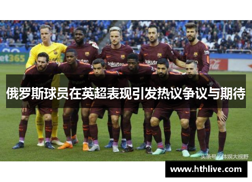 俄罗斯球员在英超表现引发热议争议与期待