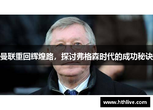 曼联重回辉煌路，探讨弗格森时代的成功秘诀