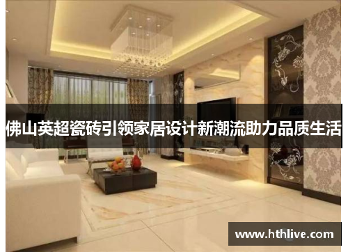 佛山英超瓷砖引领家居设计新潮流助力品质生活