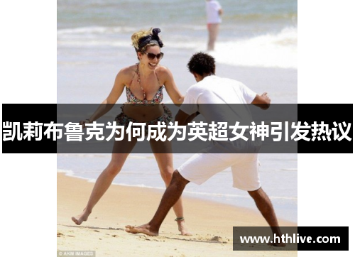 凯莉布鲁克为何成为英超女神引发热议