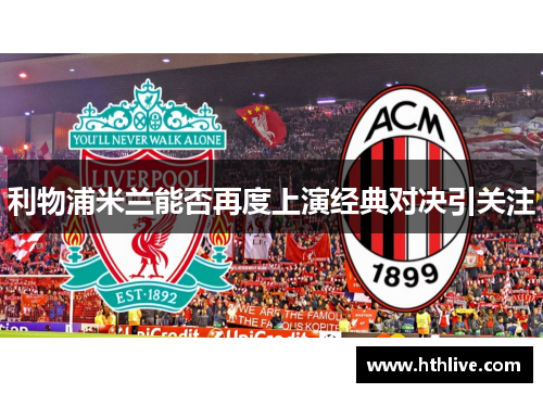 利物浦米兰能否再度上演经典对决引关注