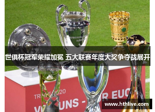世俱杯冠军荣耀加冕 五大联赛年度大奖争夺战展开