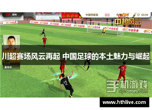 川超赛场风云再起 中国足球的本土魅力与崛起